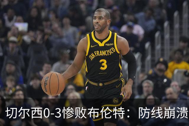 切尔西0-3惨败布伦特：防线崩溃，埃斯特旺成弃子？